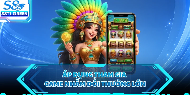 Áp dụng tham gia game nhằm đổi thưởng lớn