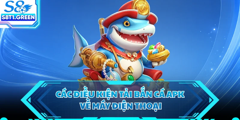 Các điều kiện tải bắn cá APK về máy điện thoại