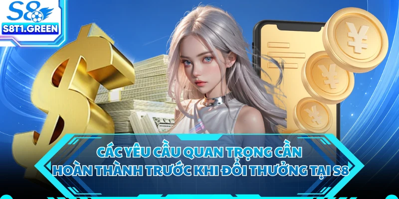Các yêu cầu quan trọng cần hoàn thành trước khi đổi thưởng tại S8 