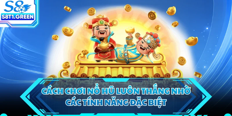 Cách chơi nổ hũ luôn thắng nhờ các tính năng đặc biệt