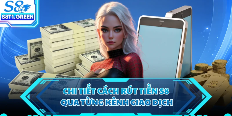 Chi tiết cách rút tiền S8 qua từng kênh giao dịch 