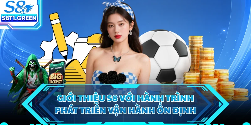 Giới thiệu S8 với hành trình phát triển vận hành ổn định