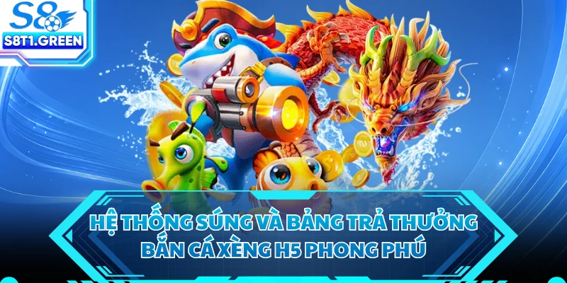 Hệ thống súng và bảng trả thưởng bắn cá xèng H5 phong phú
