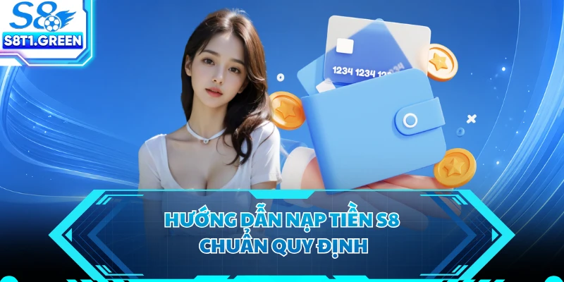Hướng dẫn nạp tiền S8 chuẩn quy định