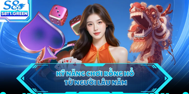Kỹ năng chơi Rồng Hổ từ người lâu năm