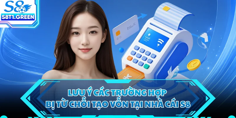 Lưu ý các trường hợp bị từ chối tạo vốn tại nhà cái S8