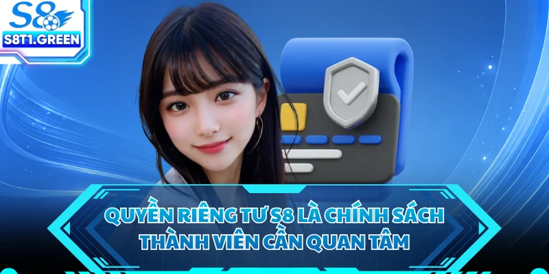 Quyền riêng tư S8 là chính sách thành viên cần quan tâm